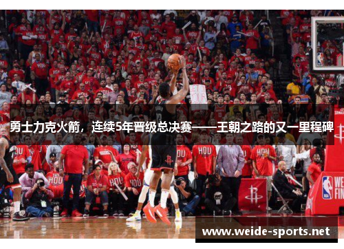 勇士力克火箭，连续5年晋级总决赛——王朝之路的又一里程碑