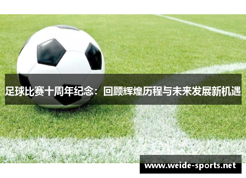 足球比赛十周年纪念：回顾辉煌历程与未来发展新机遇