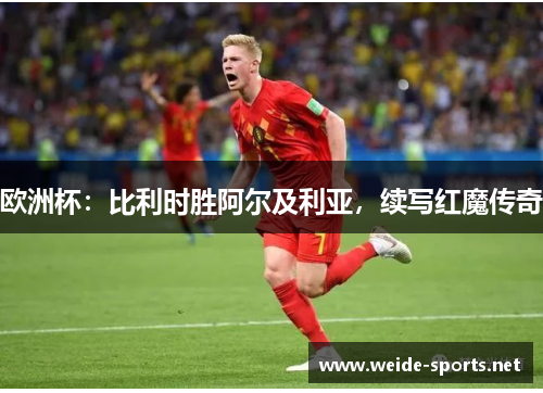 欧洲杯：比利时胜阿尔及利亚，续写红魔传奇