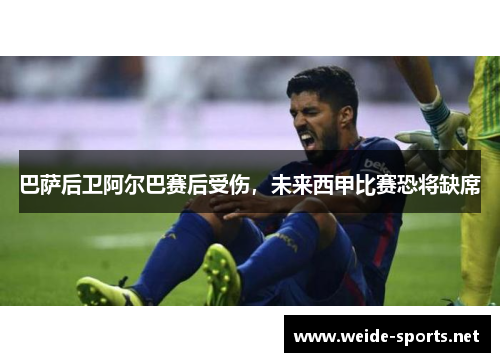 巴萨后卫阿尔巴赛后受伤，未来西甲比赛恐将缺席