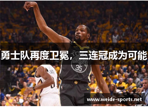 勇士队再度卫冕，三连冠成为可能