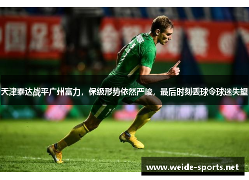 天津泰达战平广州富力，保级形势依然严峻，最后时刻丢球令球迷失望